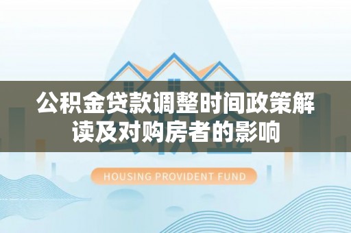 白沙公积金贷款调整时间政策解读及对购房者的影响
