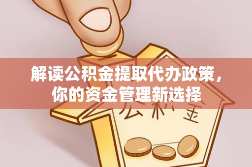 白沙解读公积金提取代办政策，你的资金管理新选择