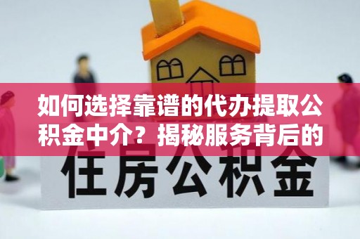 白沙如何选择靠谱的代办提取公积金中介？揭秘服务背后的真相