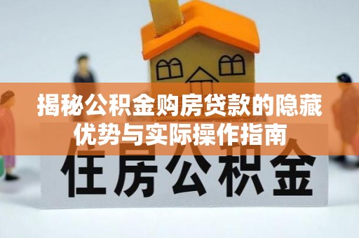 白沙揭秘公积金购房贷款的隐藏优势与实际操作指南