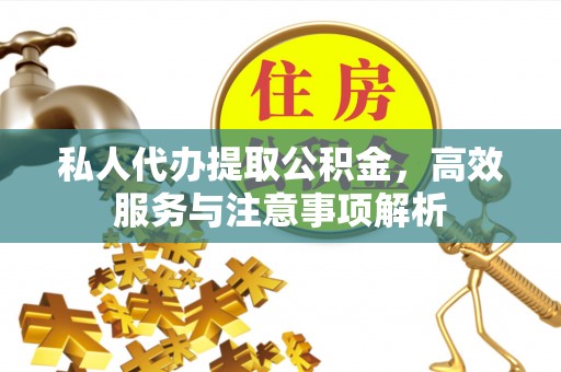 白沙私人代办提取公积金，高效服务与注意事项解析
