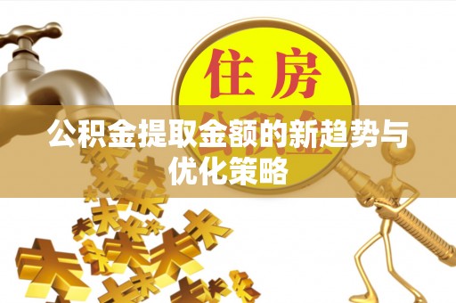 白沙公积金提取金额的新趋势与优化策略