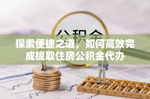 白沙探索便捷之道，如何高效完成提取住房公积金代办