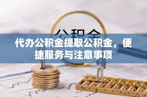 白沙代办公积金提取公积金，便捷服务与注意事项