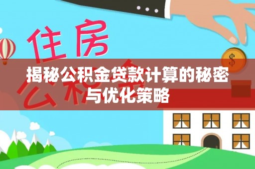 白沙揭秘公积金贷款计算的秘密与优化策略