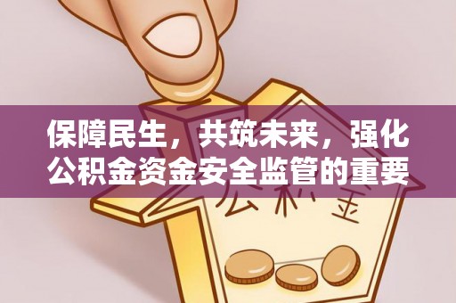 白沙保障民生，共筑未来，强化公积金资金安全监管的重要性