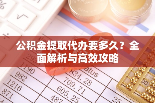 白沙公积金提取代办要多久？全面解析与高效攻略