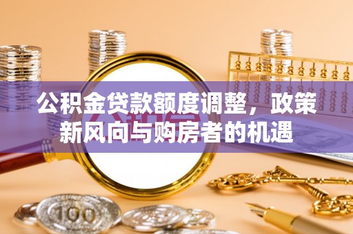 白沙公积金贷款额度调整，政策新风向与购房者的机遇
