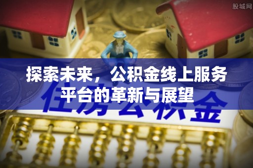 白沙探索未来，公积金线上服务平台的革新与展望