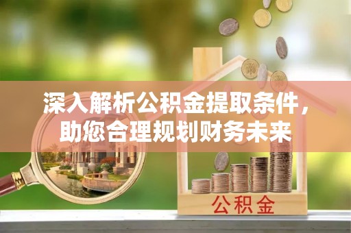 白沙深入解析公积金提取条件，助您合理规划财务未来