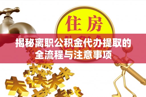 白沙揭秘离职公积金代办提取的全流程与注意事项