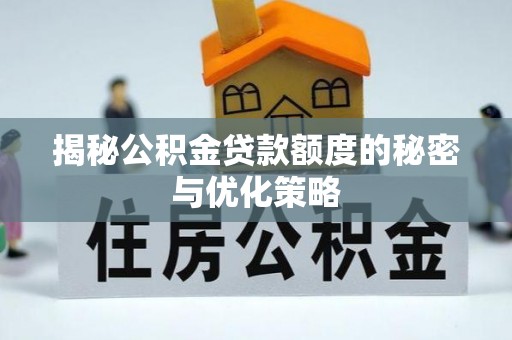白沙揭秘公积金贷款额度的秘密与优化策略