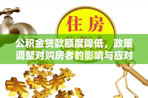 白沙公积金贷款额度降低，政策调整对购房者的影响与应对策略