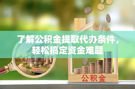 白沙了解公积金提取代办条件，轻松搞定资金难题