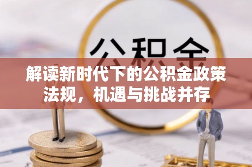 白沙解读新时代下的公积金政策法规，机遇与挑战并存