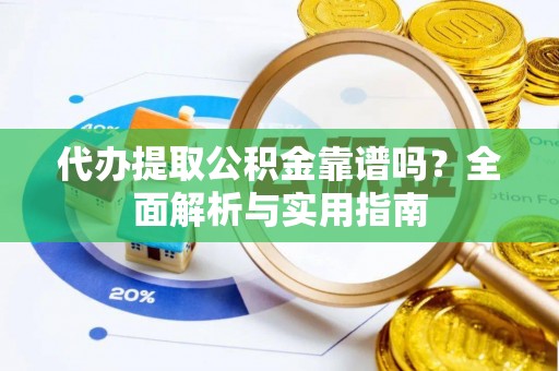 白沙代办提取公积金靠谱吗？全面解析与实用指南