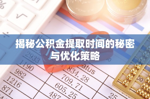 白沙揭秘公积金提取时间的秘密与优化策略