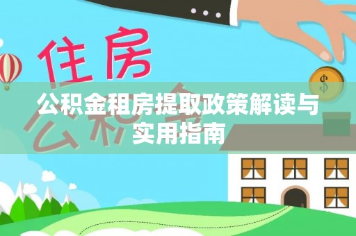 白沙公积金租房提取政策解读与实用指南