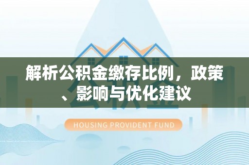 白沙解析公积金缴存比例，政策、影响与优化建议