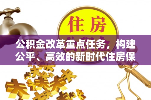 白沙公积金改革重点任务，构建公平、高效的新时代住房保障体系