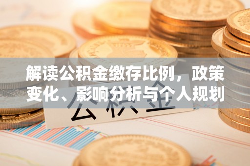 白沙解读公积金缴存比例，政策变化、影响分析与个人规划