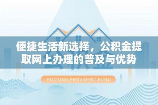 白沙便捷生活新选择，公积金提取网上办理的普及与优势