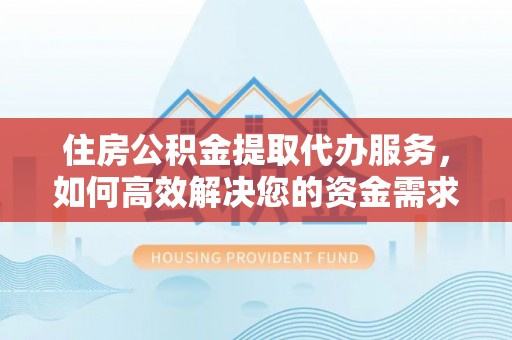 白沙住房公积金提取代办服务，如何高效解决您的资金需求