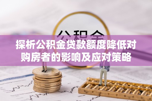 白沙探析公积金贷款额度降低对购房者的影响及应对策略