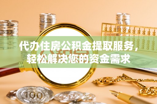 白沙代办住房公积金提取服务，轻松解决您的资金需求