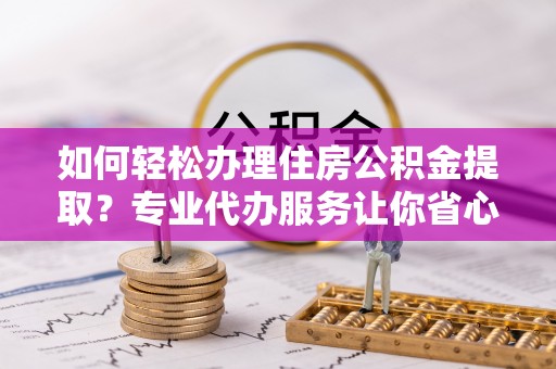 白沙如何轻松办理住房公积金提取？专业代办服务让你省心无忧