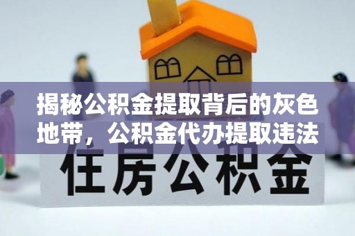 白沙揭秘公积金提取背后的灰色地带，公积金代办提取违法不？