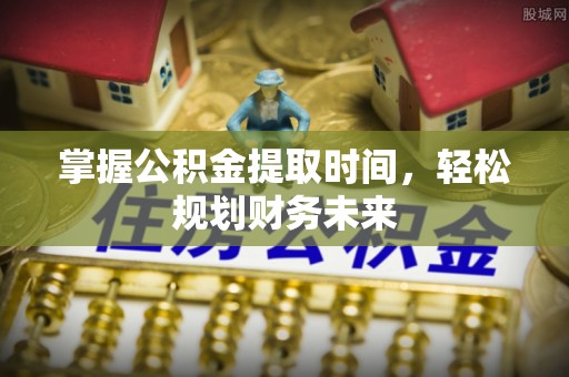 白沙掌握公积金提取时间，轻松规划财务未来