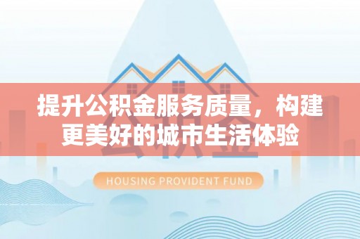 白沙提升公积金服务质量，构建更美好的城市生活体验