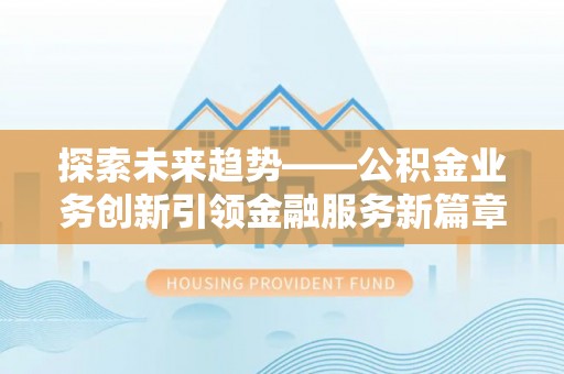 白沙探索未来趋势——公积金业务创新引领金融服务新篇章