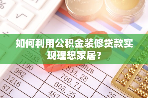 白沙如何利用公积金装修贷款实现理想家居？