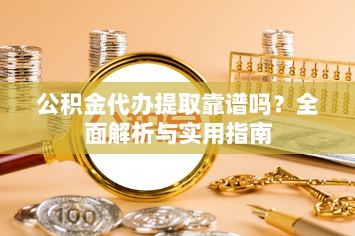白沙公积金代办提取靠谱吗？全面解析与实用指南