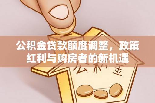 白沙公积金贷款额度调整，政策红利与购房者的新机遇