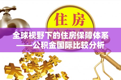 白沙全球视野下的住房保障体系——公积金国际比较分析