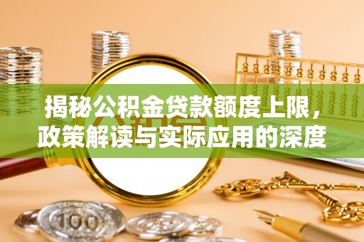 白沙揭秘公积金贷款额度上限，政策解读与实际应用的深度分析