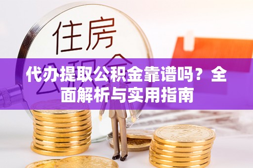 白沙代办提取公积金靠谱吗？全面解析与实用指南