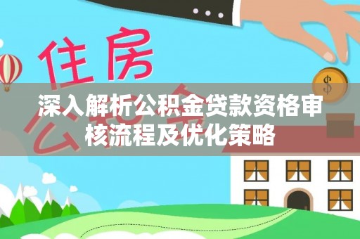白沙深入解析公积金贷款资格审核流程及优化策略