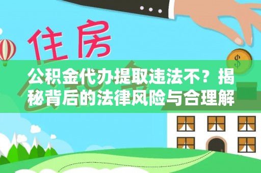 白沙公积金代办提取违法不？揭秘背后的法律风险与合理解决方案