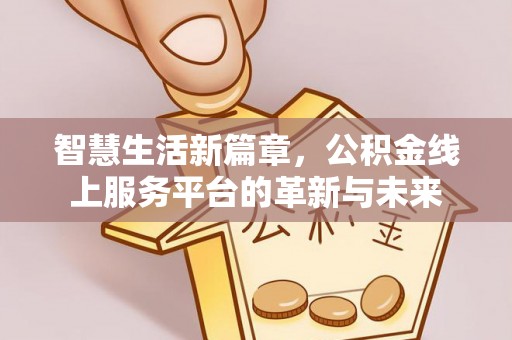 白沙智慧生活新篇章，公积金线上服务平台的革新与未来