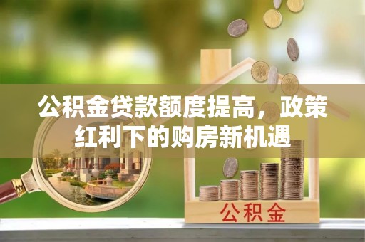 白沙公积金贷款额度提高，政策红利下的购房新机遇