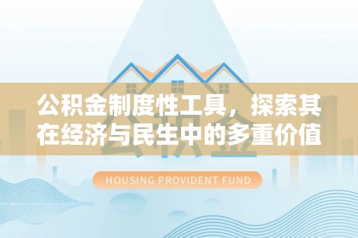 白沙公积金制度性工具，探索其在经济与民生中的多重价值