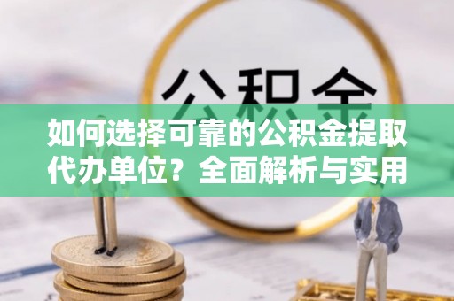 白沙如何选择可靠的公积金提取代办单位？全面解析与实用指南