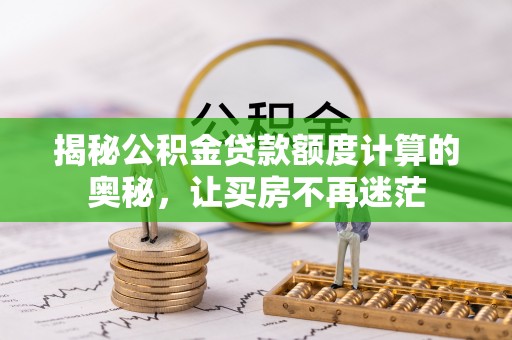 白沙揭秘公积金贷款额度计算的奥秘，让买房不再迷茫