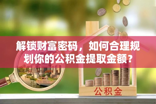 白沙解锁财富密码，如何合理规划你的公积金提取金额？