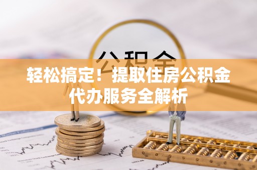 白沙轻松搞定！提取住房公积金代办服务全解析