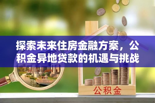 白沙探索未来住房金融方案，公积金异地贷款的机遇与挑战